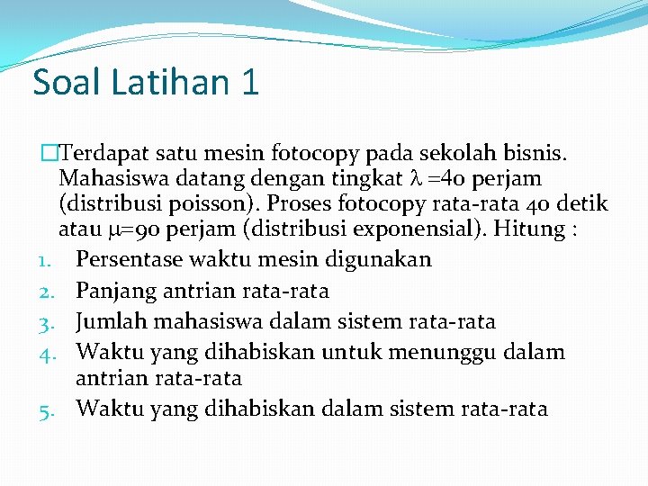 Soal Latihan 1 �Terdapat satu mesin fotocopy pada sekolah bisnis. Mahasiswa datang dengan tingkat