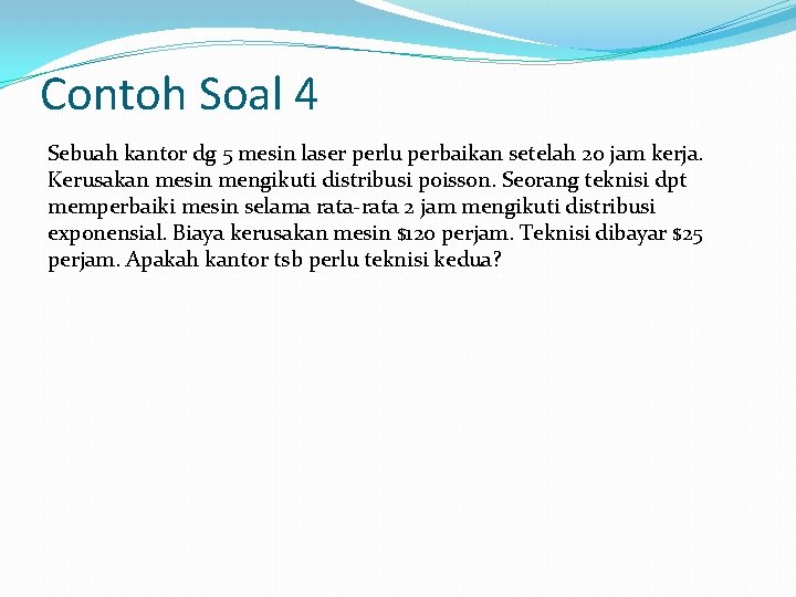 Contoh Soal 4 Sebuah kantor dg 5 mesin laser perlu perbaikan setelah 20 jam