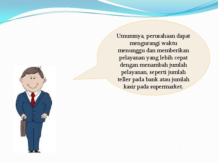 Umumnya, perusahaan dapat mengurangi waktu menunggu dan memberikan pelayanan yang lebih cepat dengan menambah