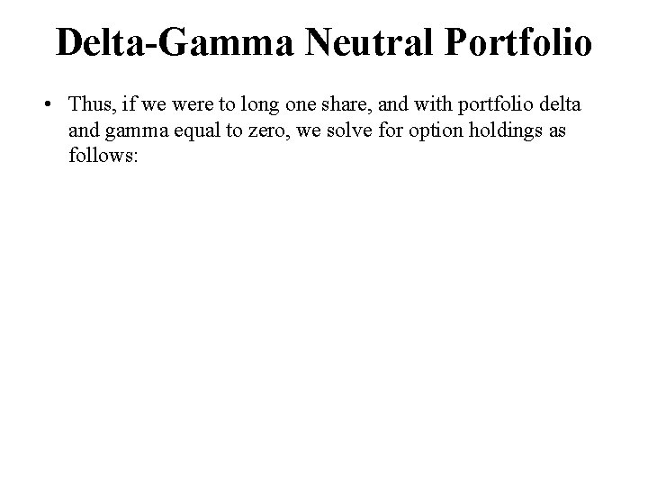 Delta-Gamma Neutral Portfolio • Thus, if we were to long one share, and with