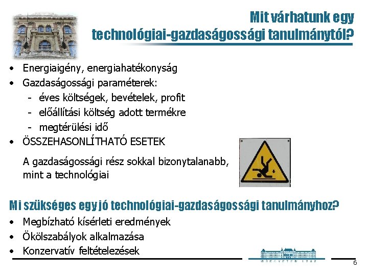 Mit várhatunk egy technológiai-gazdaságossági tanulmánytól? • Energiaigény, energiahatékonyság • Gazdaságossági paraméterek: éves költségek, bevételek,