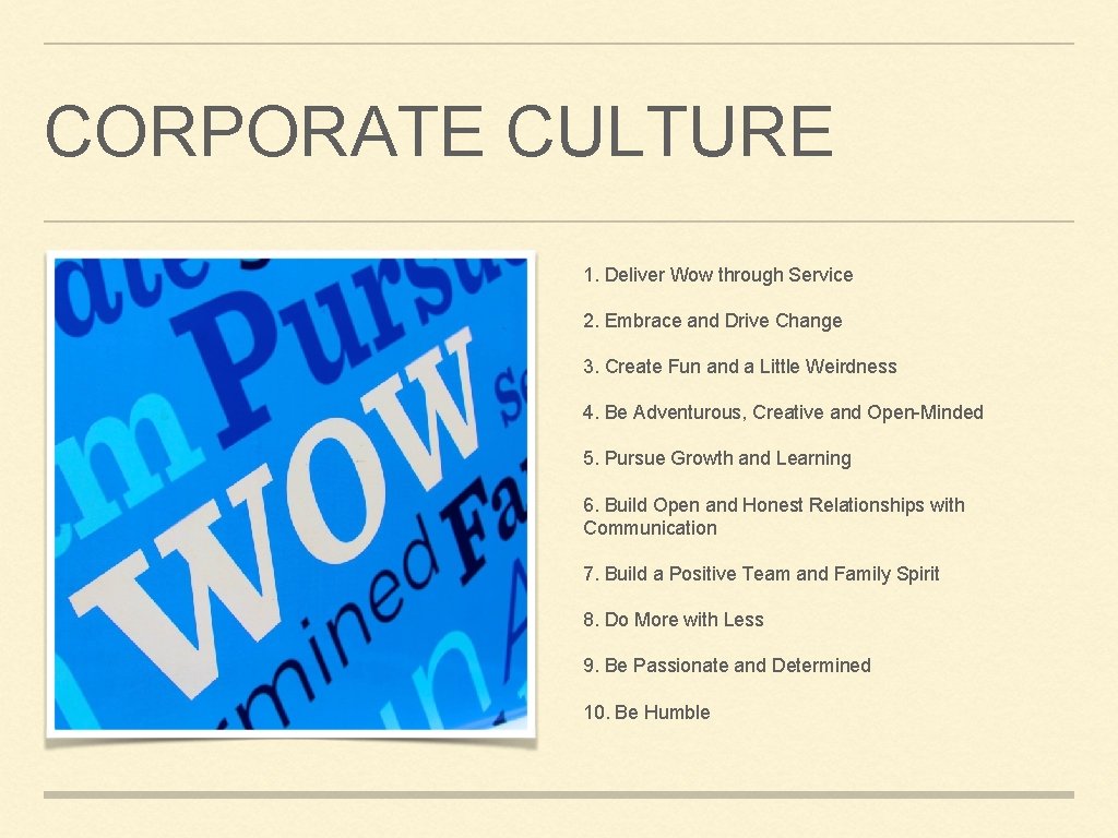 CORPORATE CULTURE 1. Deliver Wow through Service 2. Embrace and Drive Change 3. Create