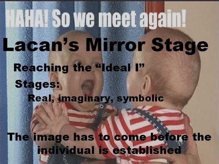 Lacan’s Mirror Stage Reaching the “Ideal I” Stages: Real, imaginary, symbolic The image has