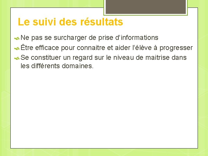 Le suivi des résultats Ne pas se surcharger de prise d’informations Être efficace pour