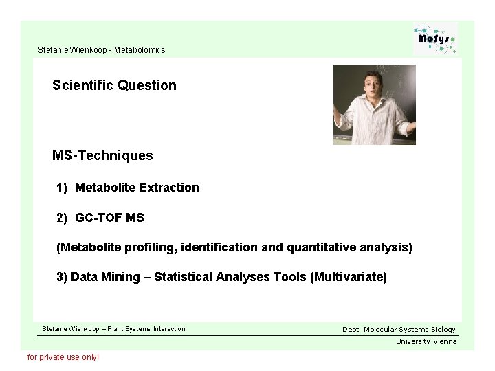 Stefanie Wienkoop - Metabolomics Scientific Question MS-Techniques 1) Metabolite Extraction 2) GC-TOF MS (Metabolite