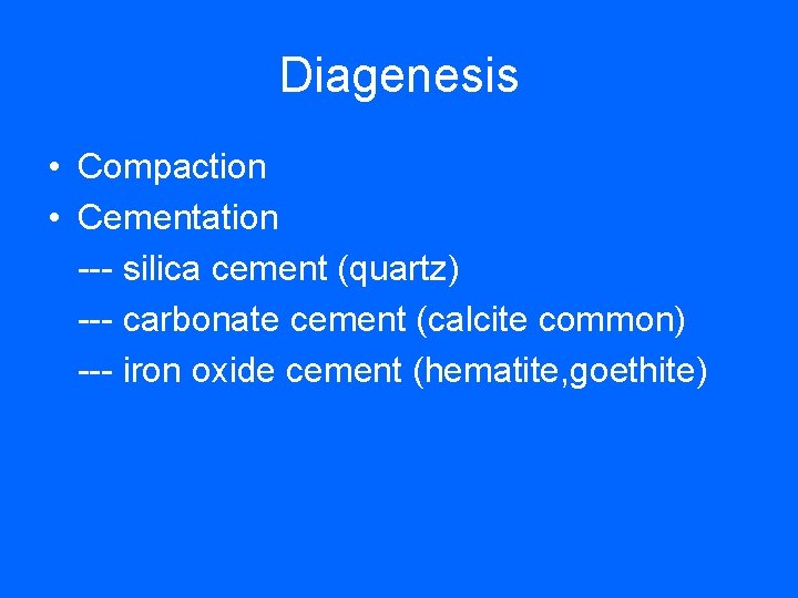 Diagenesis • Compaction • Cementation --- silica cement (quartz) --- carbonate cement (calcite common)