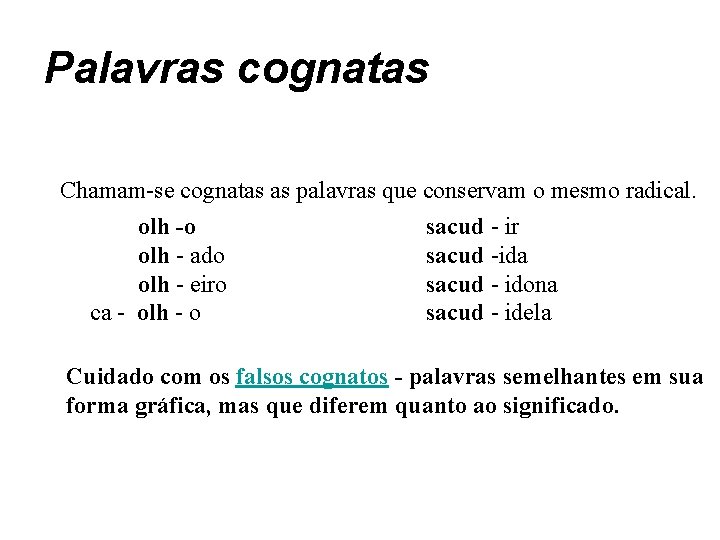 Palavras cognatas Chamam-se cognatas as palavras que conservam o mesmo radical. olh -o sacud