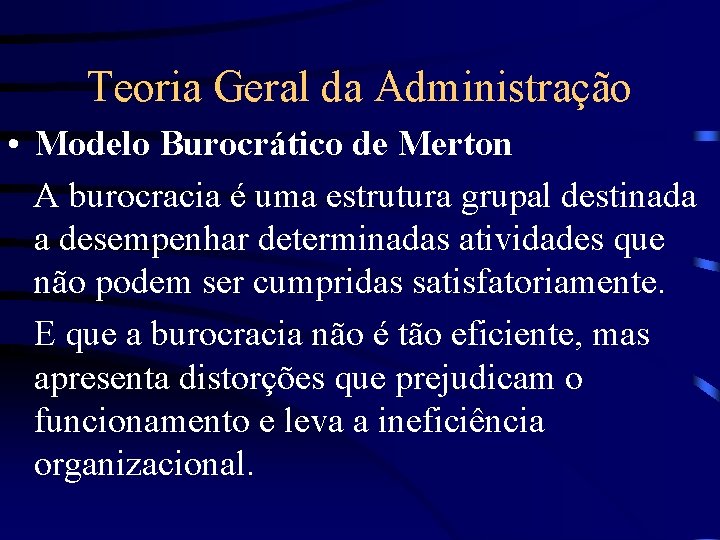 Teoria Geral da Administração • Modelo Burocrático de Merton A burocracia é uma estrutura