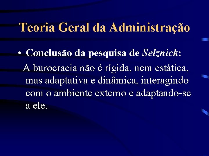 Teoria Geral da Administração • Conclusão da pesquisa de Selznick: A burocracia não é
