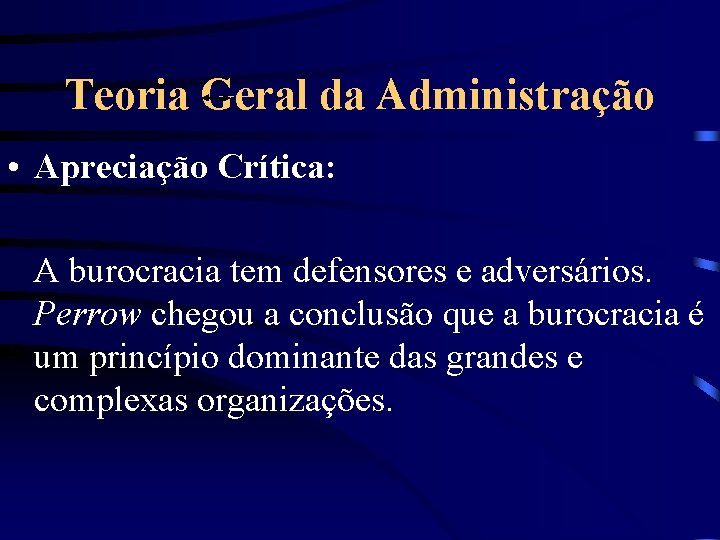 Teoria Geral da Administração • Apreciação Crítica: A burocracia tem defensores e adversários. Perrow