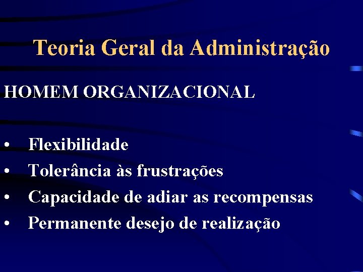 Teoria Geral da Administração HOMEM ORGANIZACIONAL • • Flexibilidade Tolerância às frustrações Capacidade de