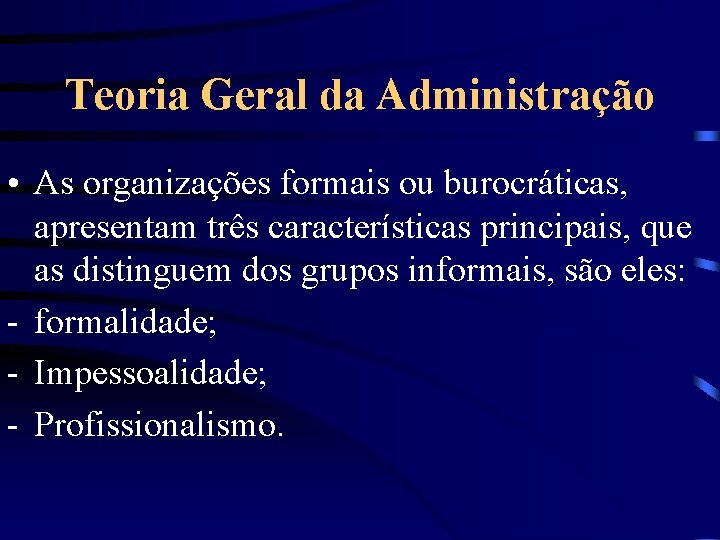 Teoria Geral da Administração • As organizações formais ou burocráticas, apresentam três características principais,