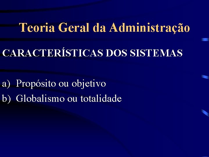 Teoria Geral da Administração CARACTERÍSTICAS DOS SISTEMAS a) Propósito ou objetivo b) Globalismo ou