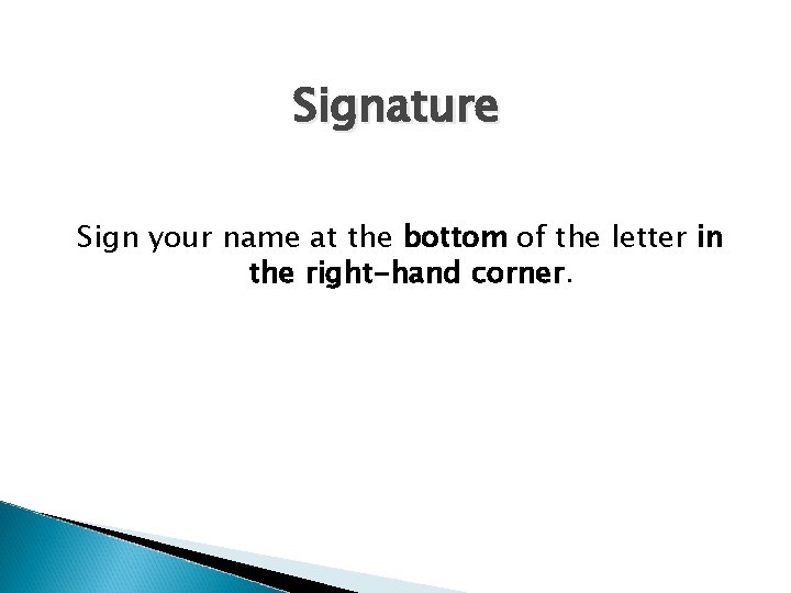 Signature Sign your name at the bottom of the letter in the right-hand corner.