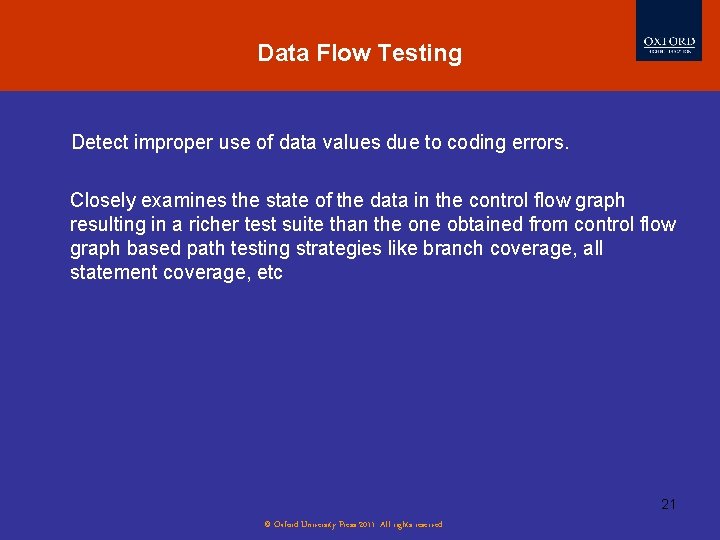 Data Flow Testing Detect improper use of data values due to coding errors. Closely