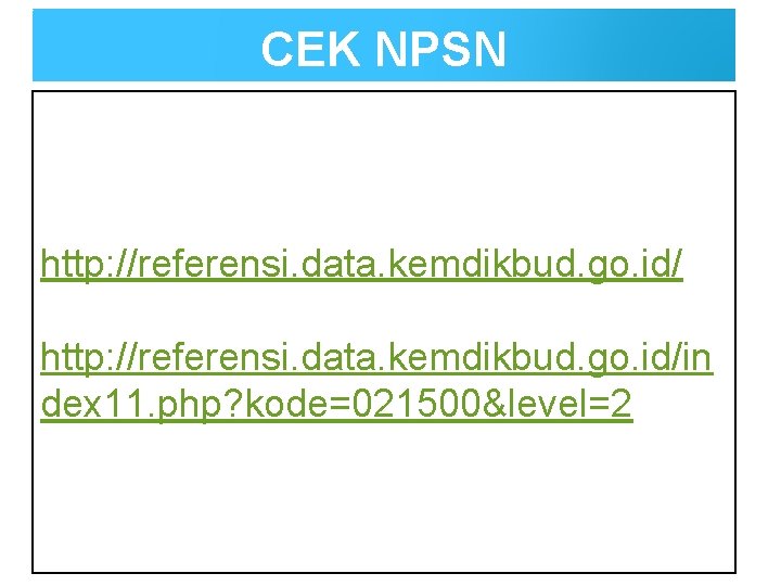 CEK NPSN http: //referensi. data. kemdikbud. go. id/in dex 11. php? kode=021500&level=2 
