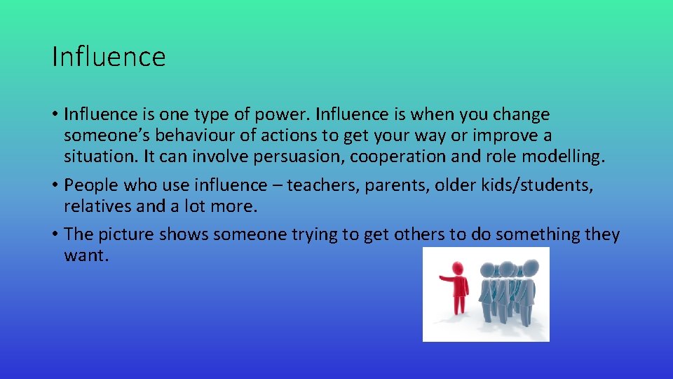 Influence • Influence is one type of power. Influence is when you change someone’s