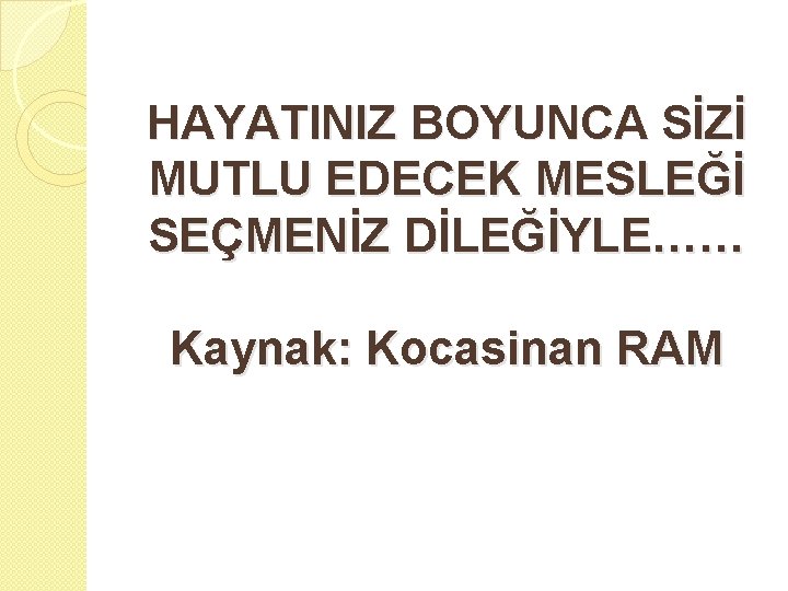 HAYATINIZ BOYUNCA SİZİ MUTLU EDECEK MESLEĞİ SEÇMENİZ DİLEĞİYLE…… Kaynak: Kocasinan RAM 