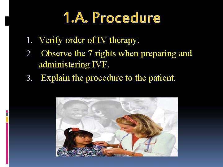 1. A. Procedure 1. Verify order of IV therapy. 2. Observe the 7 rights