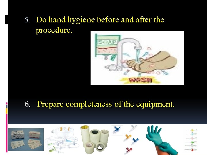 5. Do hand hygiene before and after the procedure. 6. Prepare completeness of the
