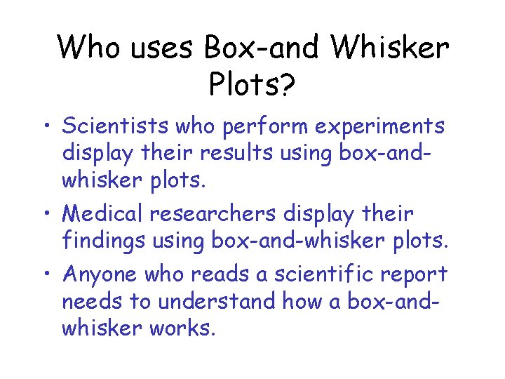 Who uses Box-and Whisker Plots? • Scientists who perform experiments display their results using