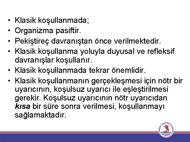  • • Klasik koşullanmada; Organizma pasiftir. Pekiştireç davranıştan önce verilmektedir. Klasik koşullanma yoluyla