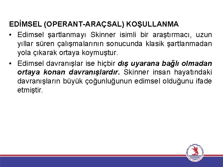 EDİMSEL (OPERANT-ARAÇSAL) KOŞULLANMA • Edimsel şartlanmayı Skinner isimli bir araştırmacı, uzun yıllar süren çalışmalarının