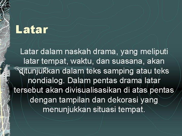 Latar dalam naskah drama, yang meliputi latar tempat, waktu, dan suasana, akan ditunjukkan dalam