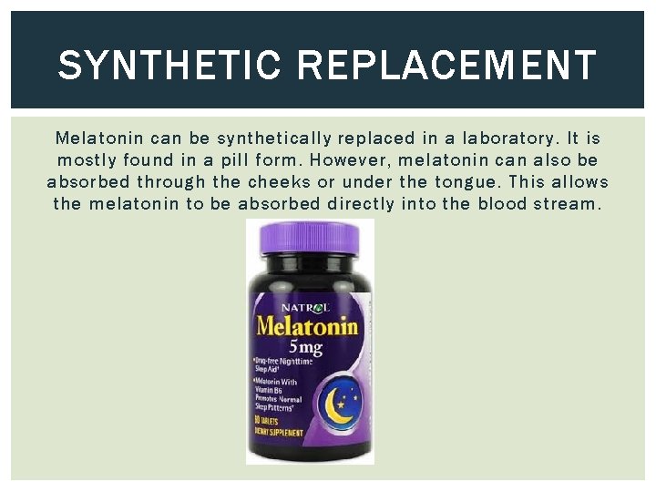 SYNTHETIC REPLACEMENT Melatonin can be synthetically replaced in a laboratory. It is mostly found