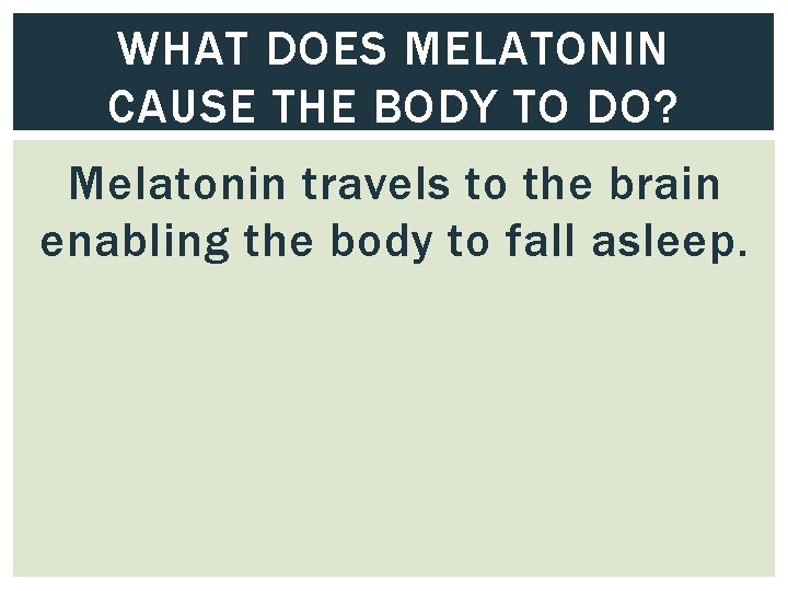 WHAT DOES MELATONIN CAUSE THE BODY TO DO? Melatonin travels to the brain enabling