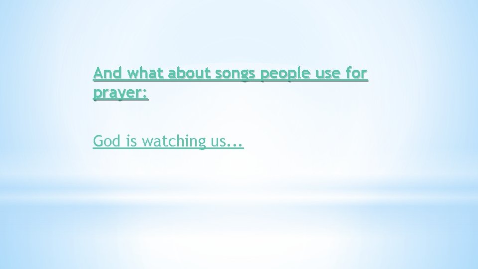 And what about songs people use for prayer: God is watching us. . .
