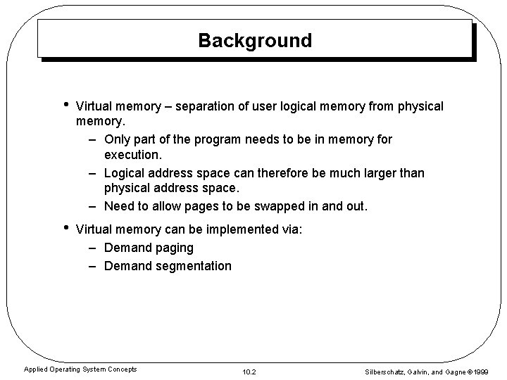 Background • Virtual memory – separation of user logical memory from physical memory. –