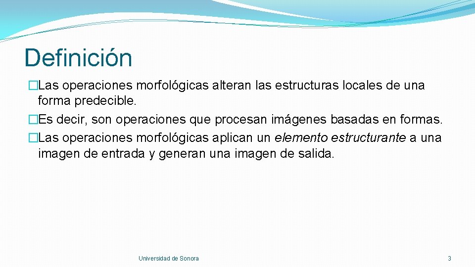 Definición �Las operaciones morfológicas alteran las estructuras locales de una forma predecible. �Es decir,