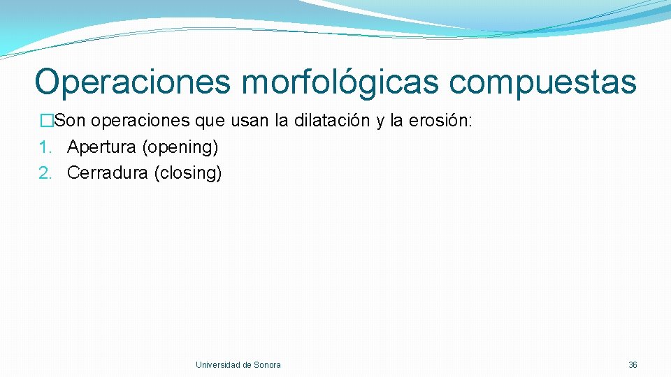 Operaciones morfológicas compuestas �Son operaciones que usan la dilatación y la erosión: 1. Apertura