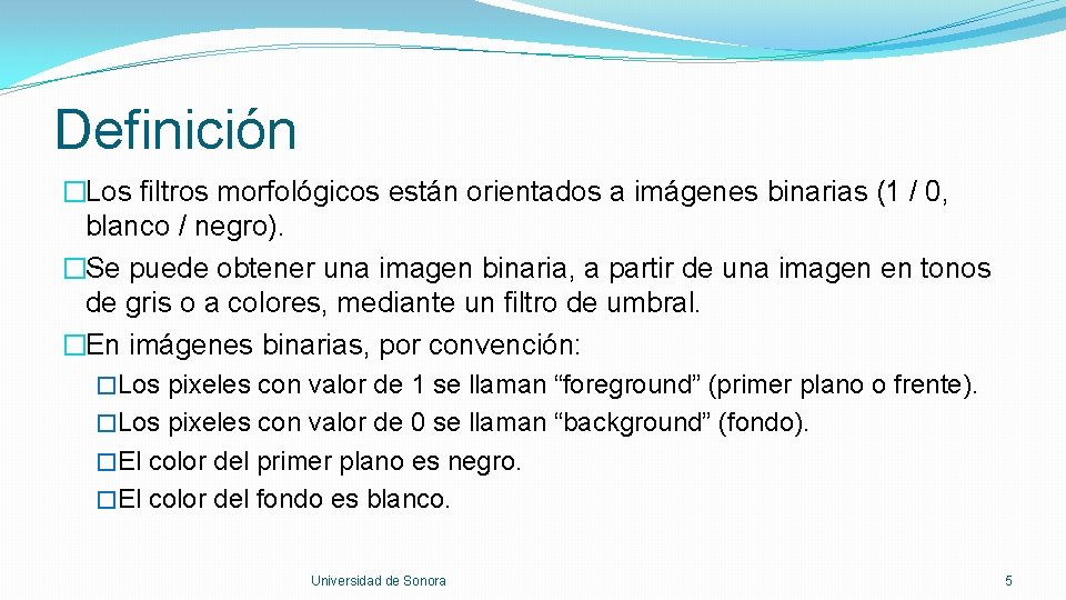 Definición �Los filtros morfológicos están orientados a imágenes binarias (1 / 0, blanco /