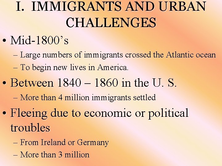 I. IMMIGRANTS AND URBAN CHALLENGES • Mid-1800’s – Large numbers of immigrants crossed the