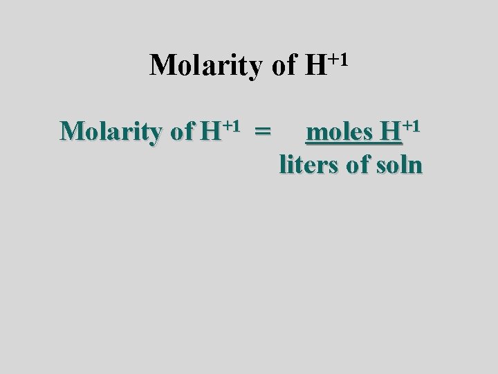 Molarity of H+1 = +1 H moles H+1 liters of soln 