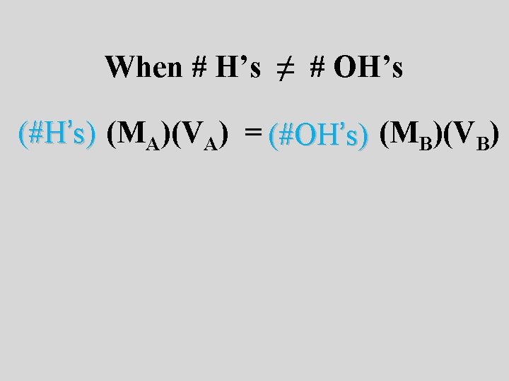 When # H’s ≠ # OH’s (#H’s) (MA)(VA) = (#OH’s) (MB)(VB) 