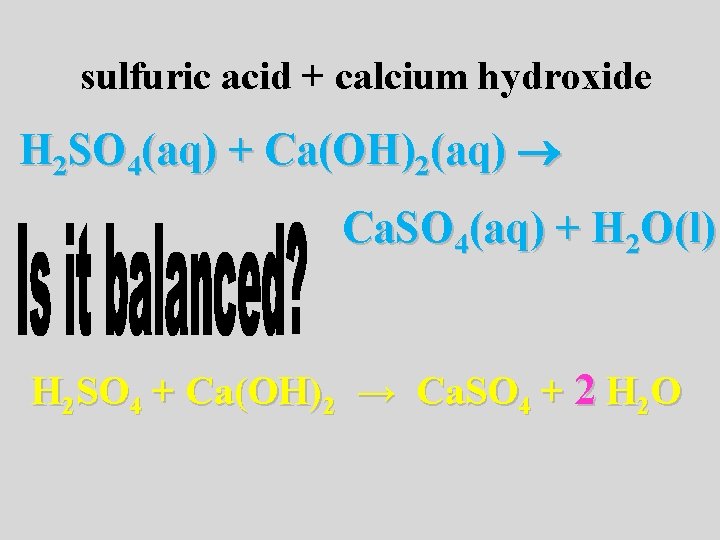 sulfuric acid + calcium hydroxide H 2 SO 4(aq) + Ca(OH)2(aq) Ca. SO 4(aq)
