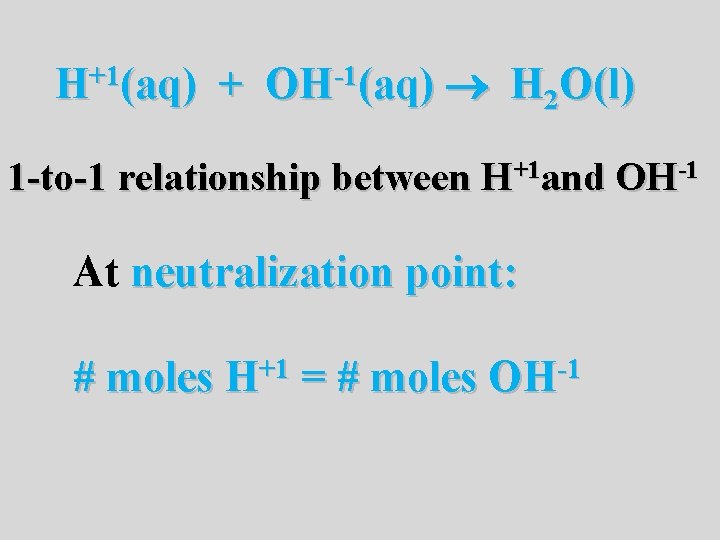 H+1(aq) + OH-1(aq) H 2 O(l) 1 -to-1 relationship between H+1 and OH-1 At