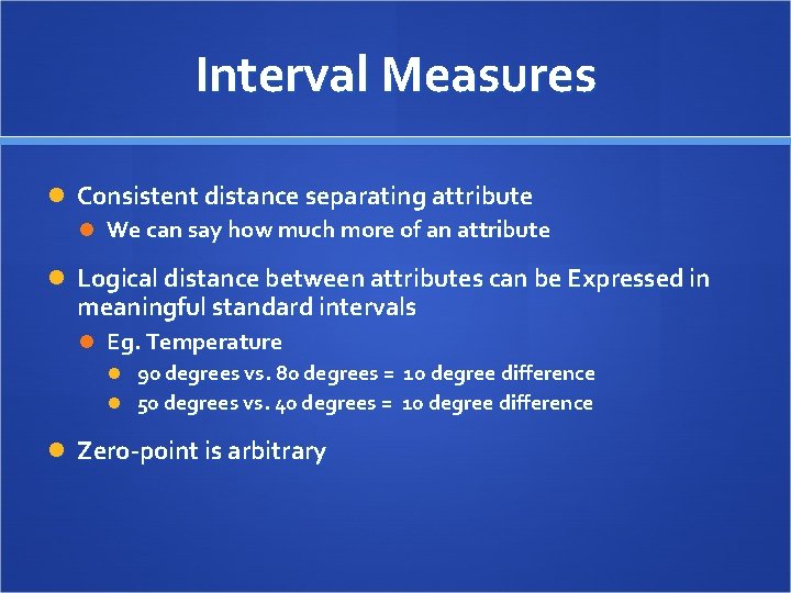 Interval Measures Consistent distance separating attribute We can say how much more of an