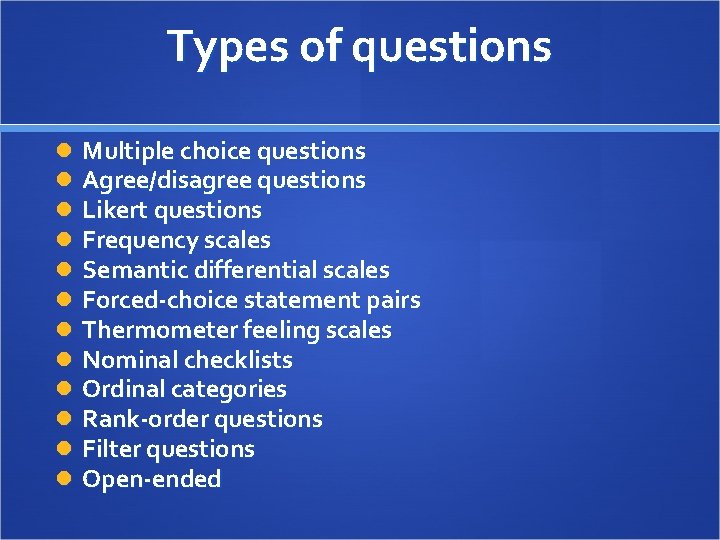 Types of questions Multiple choice questions Agree/disagree questions Likert questions Frequency scales Semantic differential