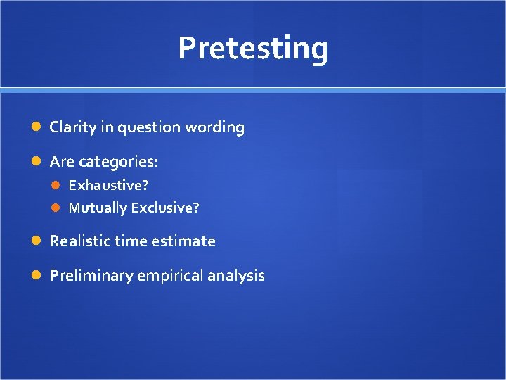 Pretesting Clarity in question wording Are categories: Exhaustive? Mutually Exclusive? Realistic time estimate Preliminary