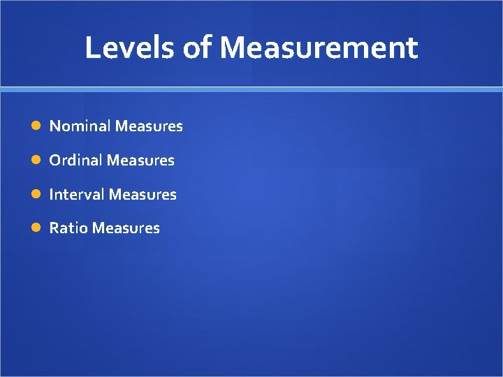 Levels of Measurement Nominal Measures Ordinal Measures Interval Measures Ratio Measures 
