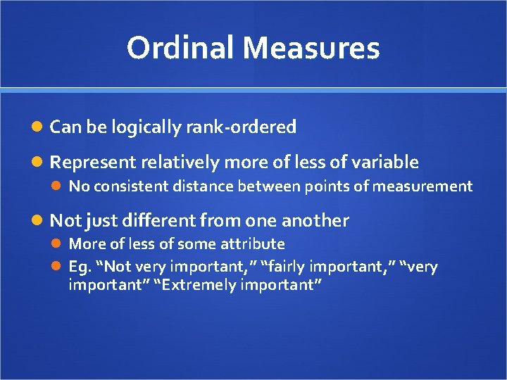 Ordinal Measures Can be logically rank-ordered Represent relatively more of less of variable No