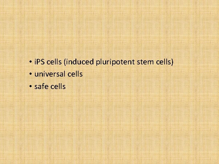  • i. PS cells (induced pluripotent stem cells) • universal cells • safe