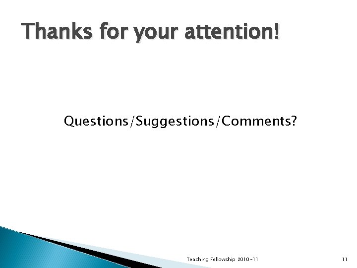 Thanks for your attention! Questions/Suggestions/Comments? Teaching Fellowship 2010 -11 11 Thanks for your attention! Questions/Suggestions/Comments? Teaching Fellowship 2010 -11 11