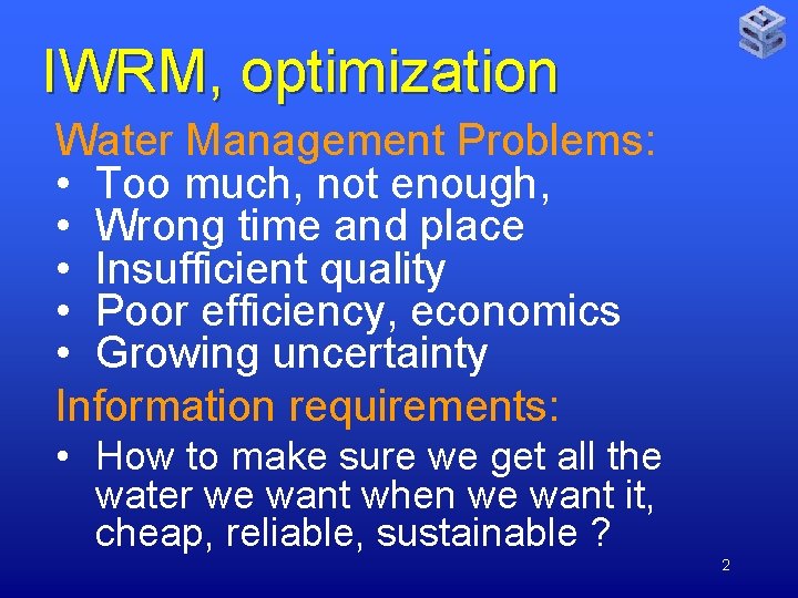 IWRM, optimization Water Management Problems: • Too much, not enough, • Wrong time and