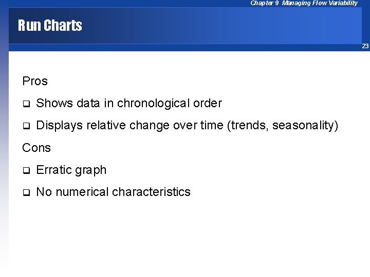 Chapter 9 Managing Flow Variability Run Charts 23 Pros q Shows data in chronological