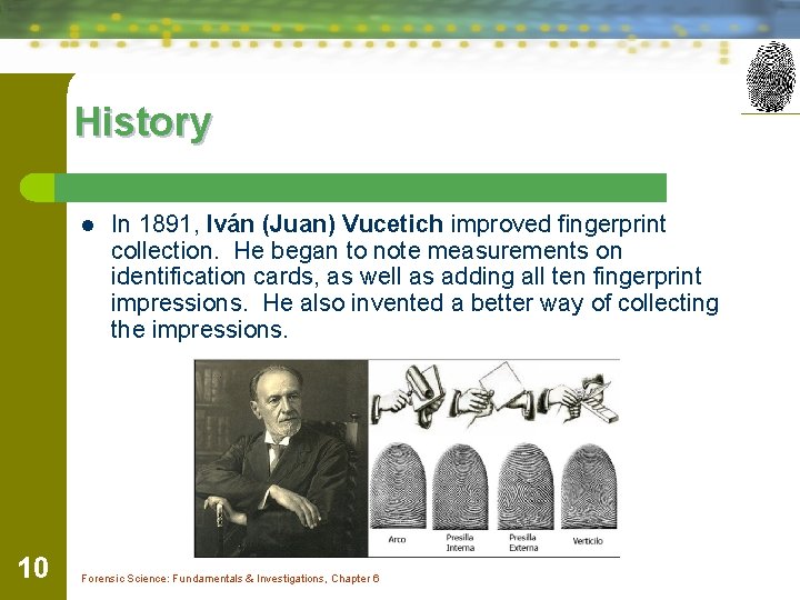 History l 10 In 1891, Iván (Juan) Vucetich improved fingerprint collection. He began to